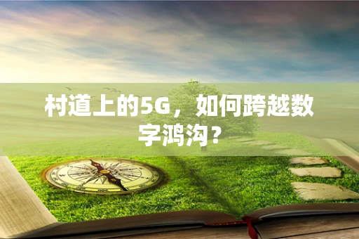 村道上的5G，如何跨越数字鸿沟？