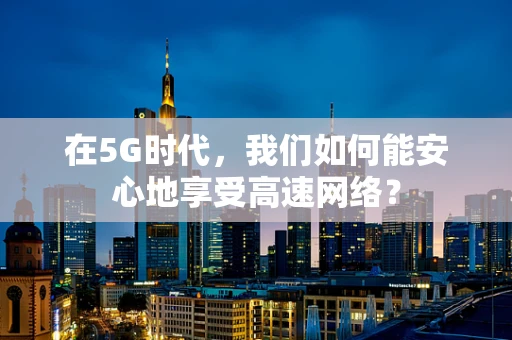 在5G时代，我们如何能安心地享受高速网络？