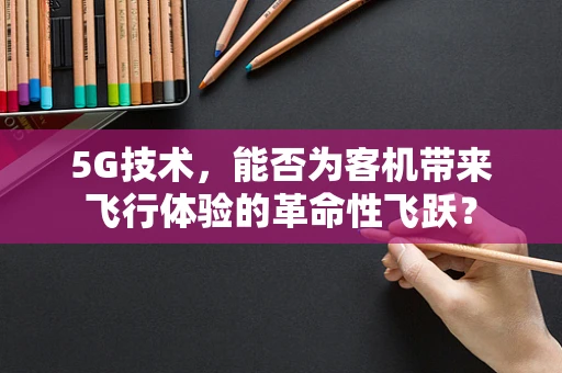 5G技术，能否为客机带来飞行体验的革命性飞跃？