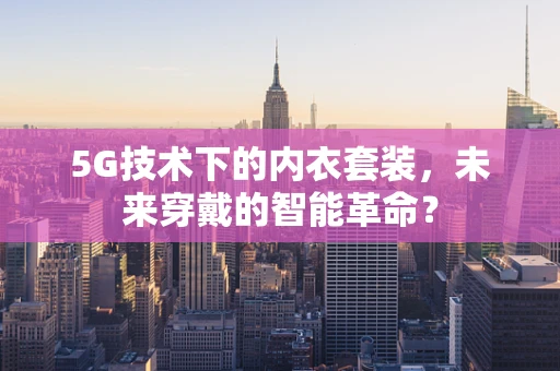 5G技术下的内衣套装，未来穿戴的智能革命？