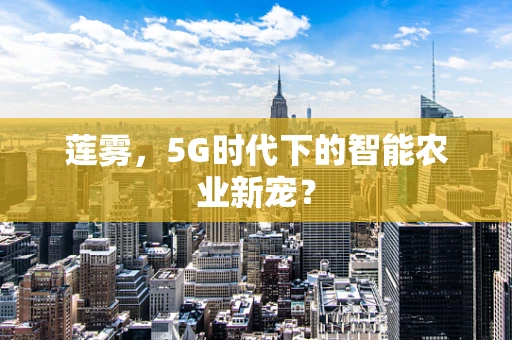 莲雾，5G时代下的智能农业新宠？