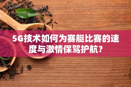 5G技术如何为赛艇比赛的速度与激情保驾护航？