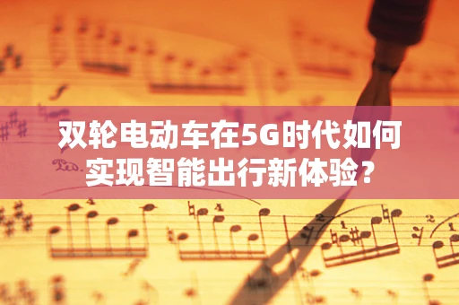 双轮电动车在5G时代如何实现智能出行新体验？