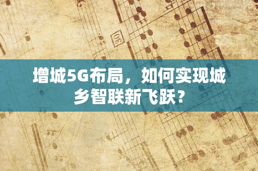 增城5G布局，如何实现城乡智联新飞跃？