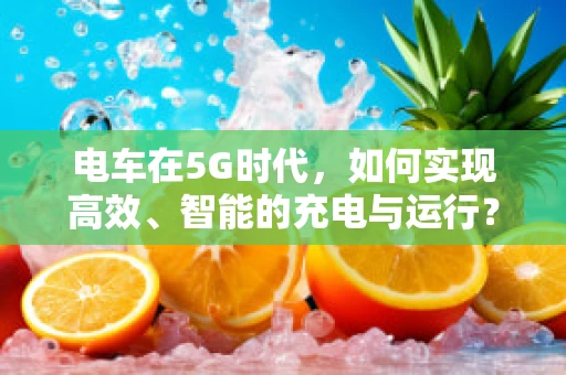 电车在5G时代，如何实现高效、智能的充电与运行？