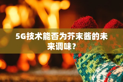 5G技术能否为芥末酱的未来调味？