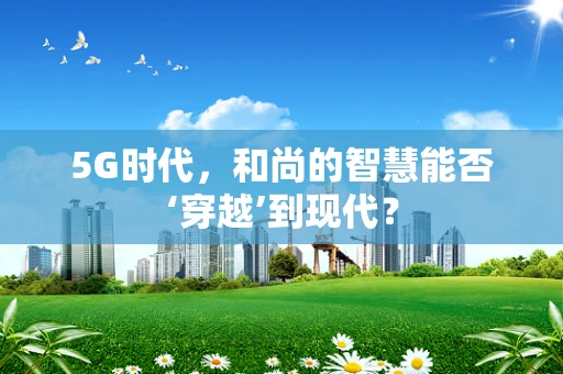 5G时代，和尚的智慧能否‘穿越’到现代？