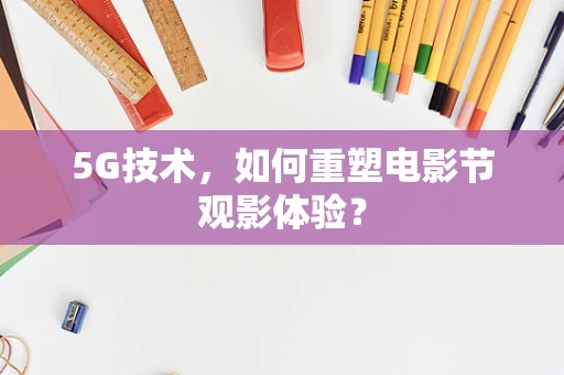 5G技术，如何重塑电影节观影体验？