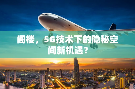 阁楼，5G技术下的隐秘空间新机遇？