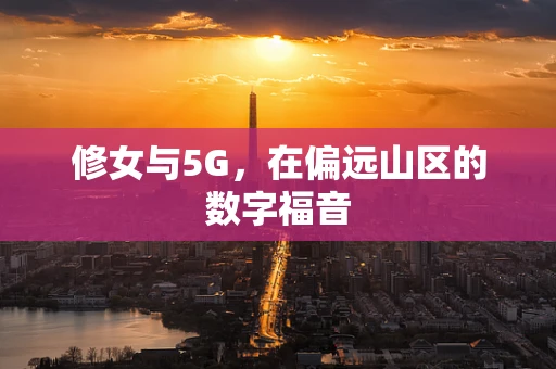 修女与5G，在偏远山区的数字福音