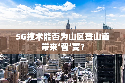 5G技术能否为山区登山道带来‘智’变？