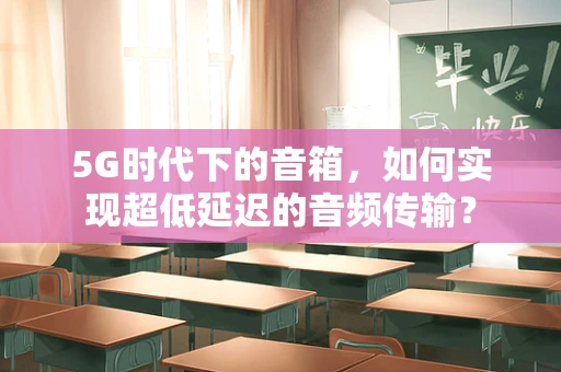 5G时代下的音箱，如何实现超低延迟的音频传输？