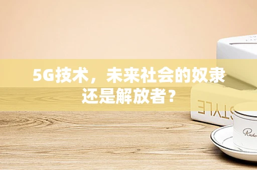 5G技术，未来社会的奴隶还是解放者？