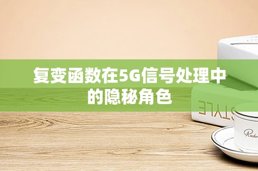 复变函数在5G信号处理中的隐秘角色