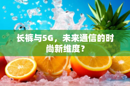 长裤与5G，未来通信的时尚新维度？