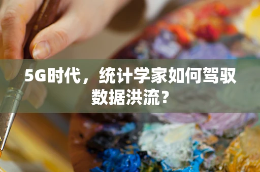 5G时代，统计学家如何驾驭数据洪流？