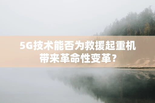 5G技术能否为救援起重机带来革命性变革？