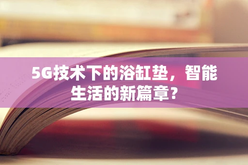 5G技术下的浴缸垫，智能生活的新篇章？