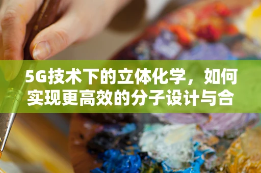 5G技术下的立体化学，如何实现更高效的分子设计与合成？