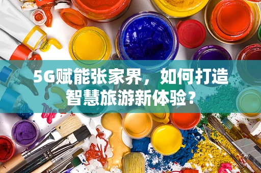 5G赋能张家界，如何打造智慧旅游新体验？