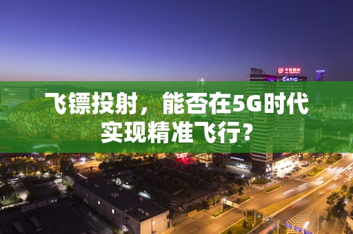飞镖投射，能否在5G时代实现精准飞行？
