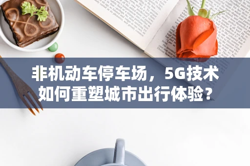 非机动车停车场，5G技术如何重塑城市出行体验？