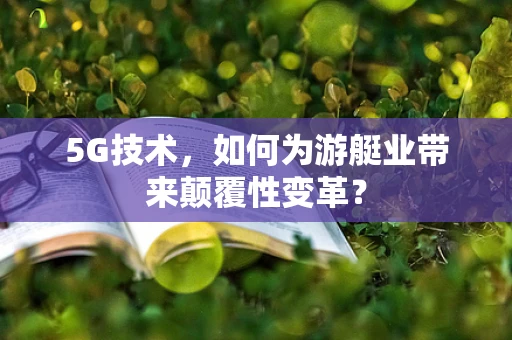 5G技术，如何为游艇业带来颠覆性变革？