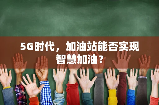 5G时代，加油站能否实现智慧加油？