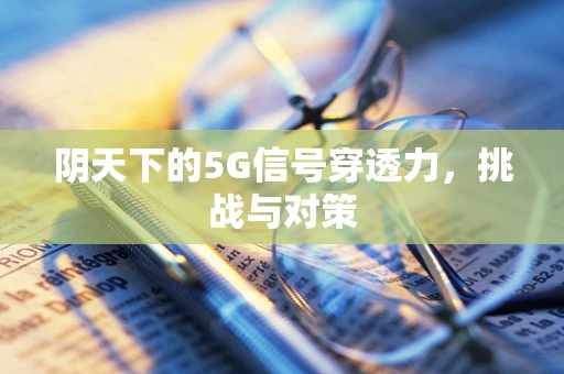 阴天下的5G信号穿透力，挑战与对策