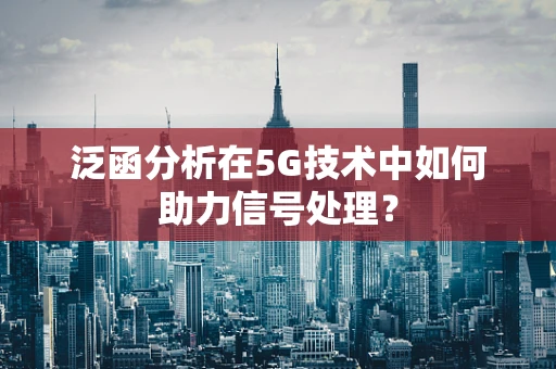 泛函分析在5G技术中如何助力信号处理？
