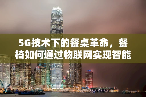 5G技术下的餐桌革命，餐椅如何通过物联网实现智能化管理？