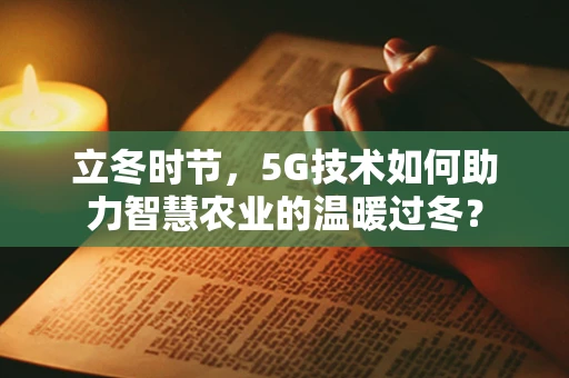 立冬时节，5G技术如何助力智慧农业的温暖过冬？