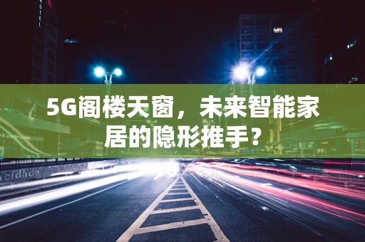 5G阁楼天窗，未来智能家居的隐形推手？