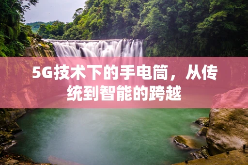 5G技术下的手电筒，从传统到智能的跨越