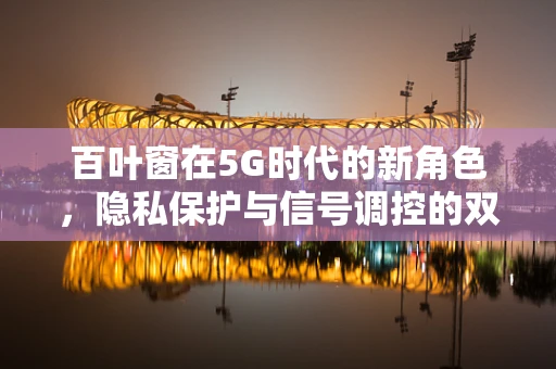 百叶窗在5G时代的新角色，隐私保护与信号调控的双重挑战