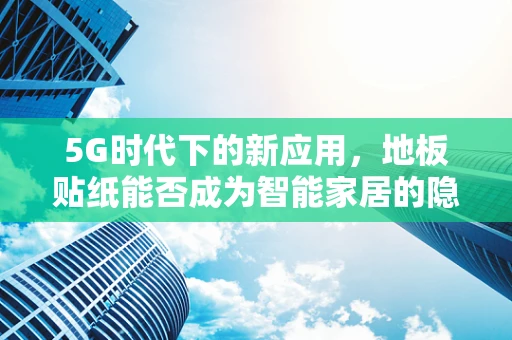 5G时代下的新应用，地板贴纸能否成为智能家居的隐形推手？