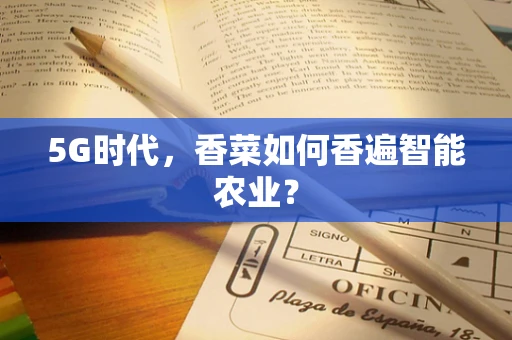 5G时代，香菜如何香遍智能农业？