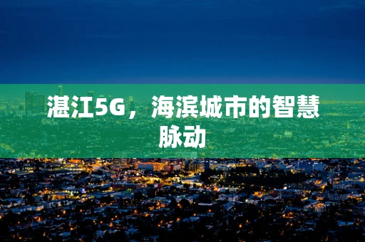 湛江5G，海滨城市的智慧脉动