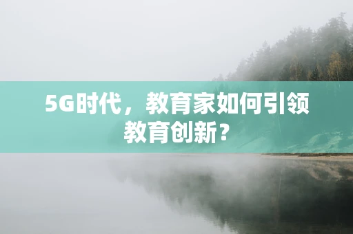 5G时代，教育家如何引领教育创新？