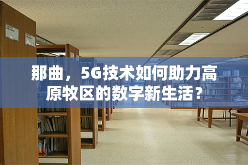那曲，5G技术如何助力高原牧区的数字新生活？
