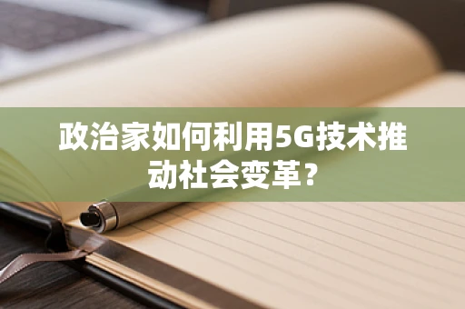 政治家如何利用5G技术推动社会变革？