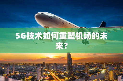 5G技术如何重塑机场的未来？