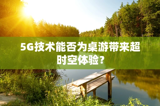 5G技术能否为桌游带来超时空体验？