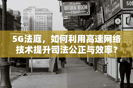 5G法庭，如何利用高速网络技术提升司法公正与效率？