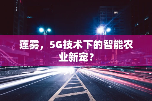 莲雾，5G技术下的智能农业新宠？