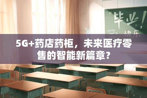 5G+药店药柜，未来医疗零售的智能新篇章？