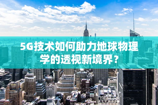 5G技术如何助力地球物理学的透视新境界？