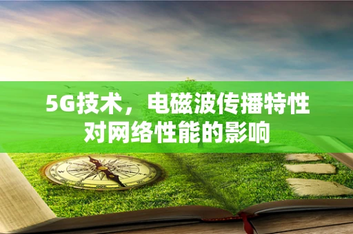 5G技术，电磁波传播特性对网络性能的影响