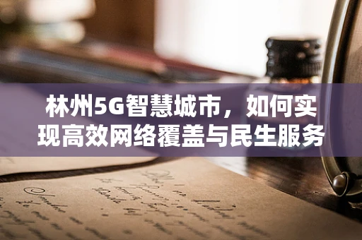 林州5G智慧城市，如何实现高效网络覆盖与民生服务融合？