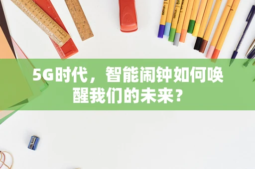 5G时代，智能闹钟如何唤醒我们的未来？